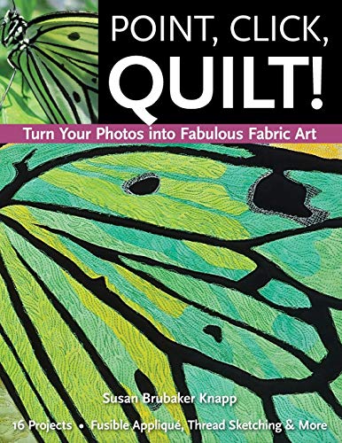 Point, Click, Quilt!: Turn Your Photos into Fabulous Fabric Art: 16 Projects, Fusible Applique, Thread Sketching & More